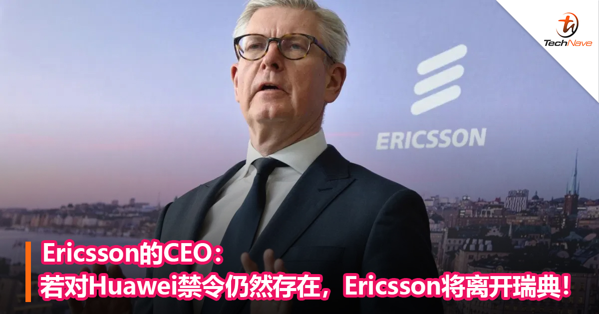 Ericsson的CEO：若对Huawei禁令仍然存在，Ericsson将离开瑞典！