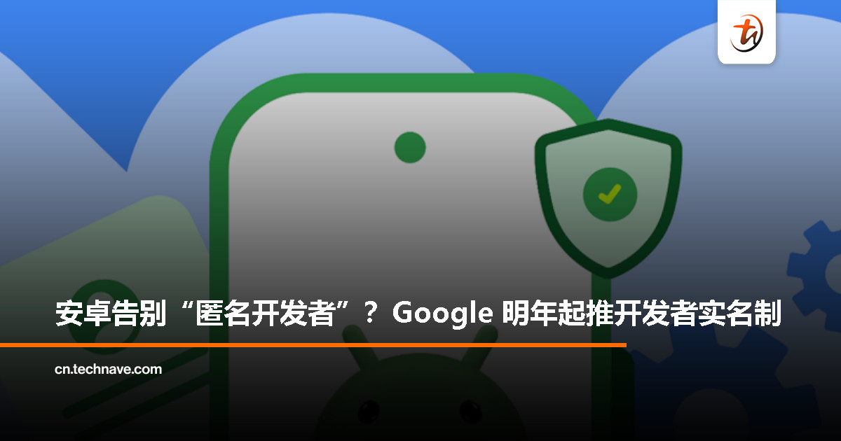 Google 宣布加强安卓应用分发安全：明年起开发者须验证身份