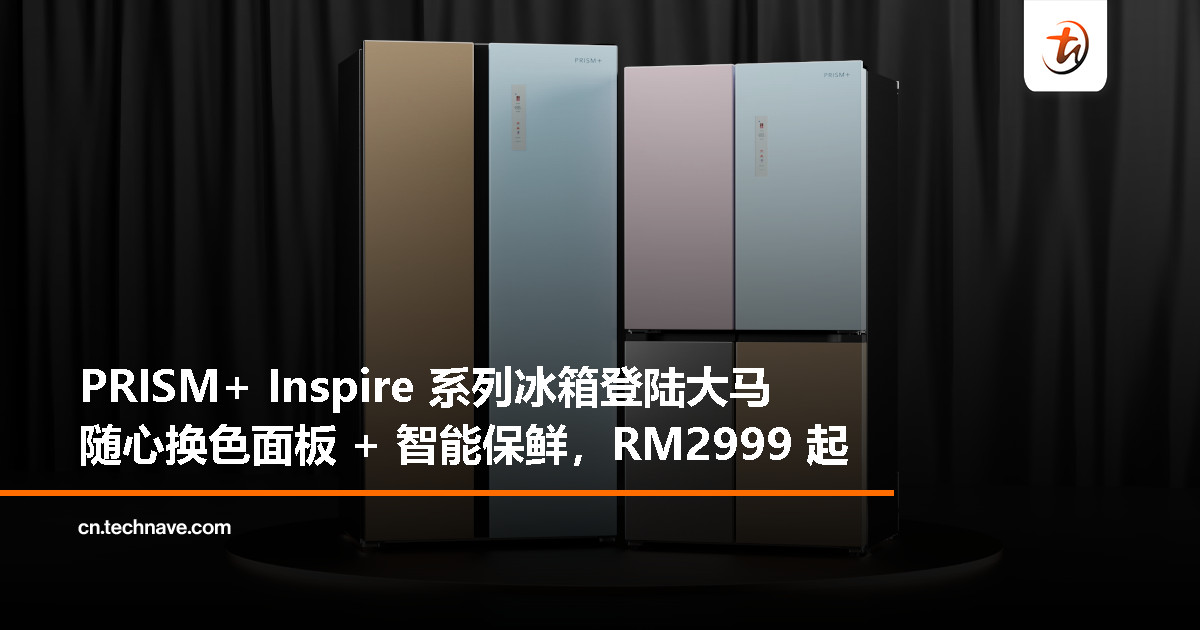 PRISM+ Inspire 系列冰箱大马首发：可定制外观、智能制冷，起价 RM2999