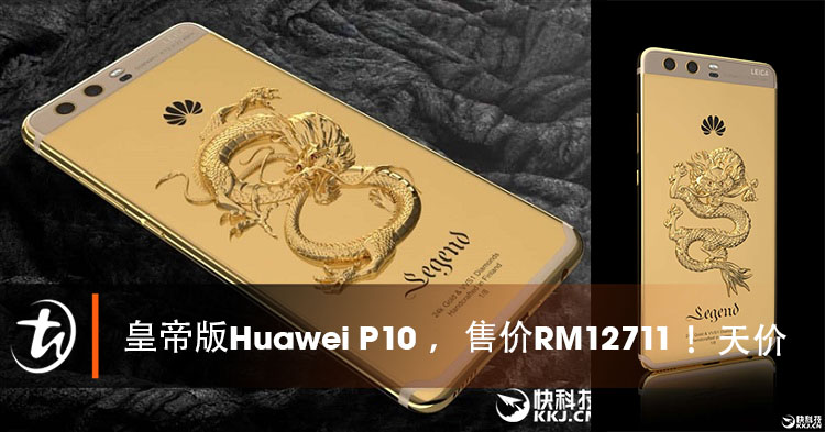 皇帝版P10！24K黄金Huawei P10限量版出炉：售价RM12700++！一架手机1万马币，看看就好！