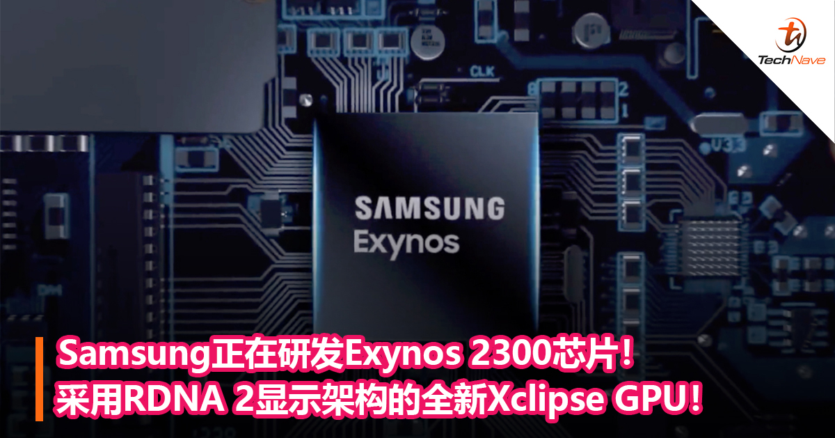 Samsung正在研发Exynos 2300芯片！采用RDNA 2显示架构的全新Xclipse GPU！