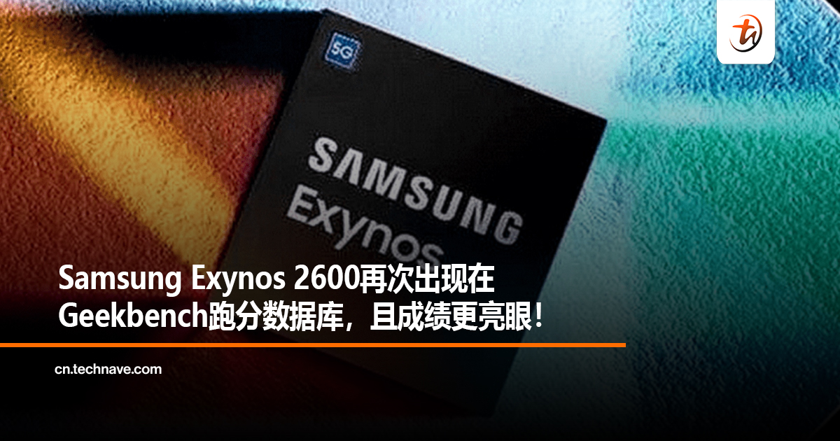 Samsung Exynos 2600再次出现在Geekbench跑分数据库，且成绩更亮眼！