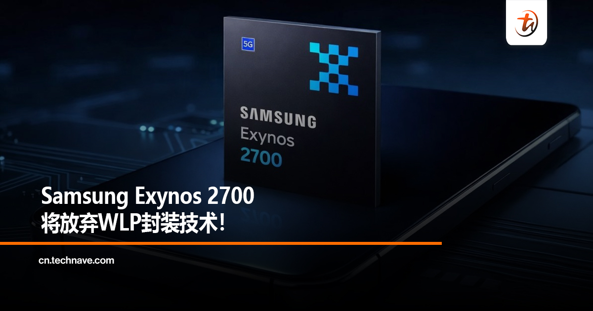Samsung Exynos 2700将放弃WLP封装技术! Samsung Exynos 2700将放弃WLP封装技术!