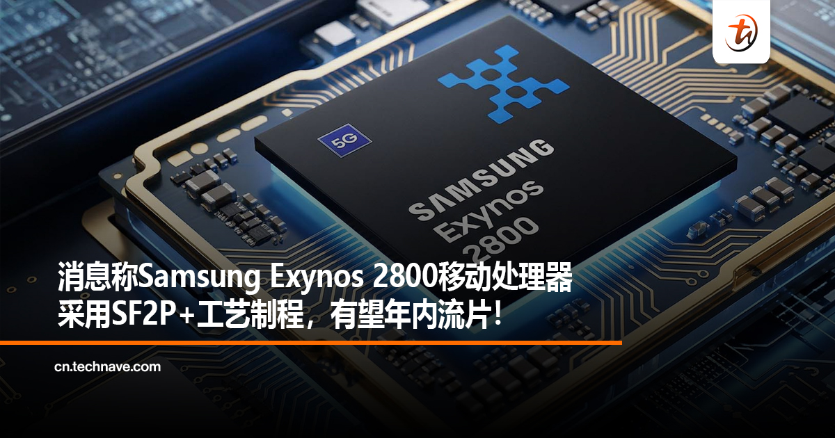 消息称Samsung Exynos 2800移动处理器采用SF2P+工艺制程，有望年内流片！