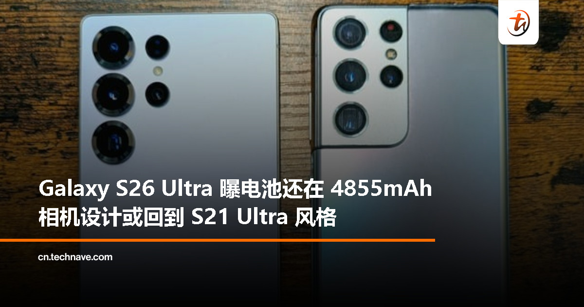 Samsung Galaxy S26 Ultra 现身 3C 认证：电池依旧 4855mAh，相机模组或回归 S21 Ultra 风格