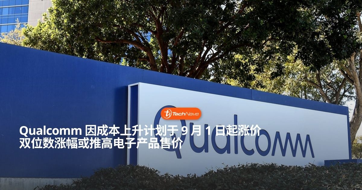 Qualcomm 传 9 月起全面调涨芯片价格：双位数涨幅或推高终端售价