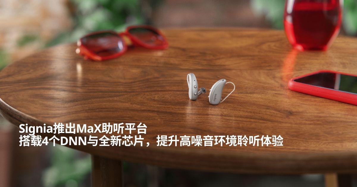 Signia全球首发MaX声学智能助听平台：搭载4个DNN深层神经网络与全新Pure C&G MaX助听器！