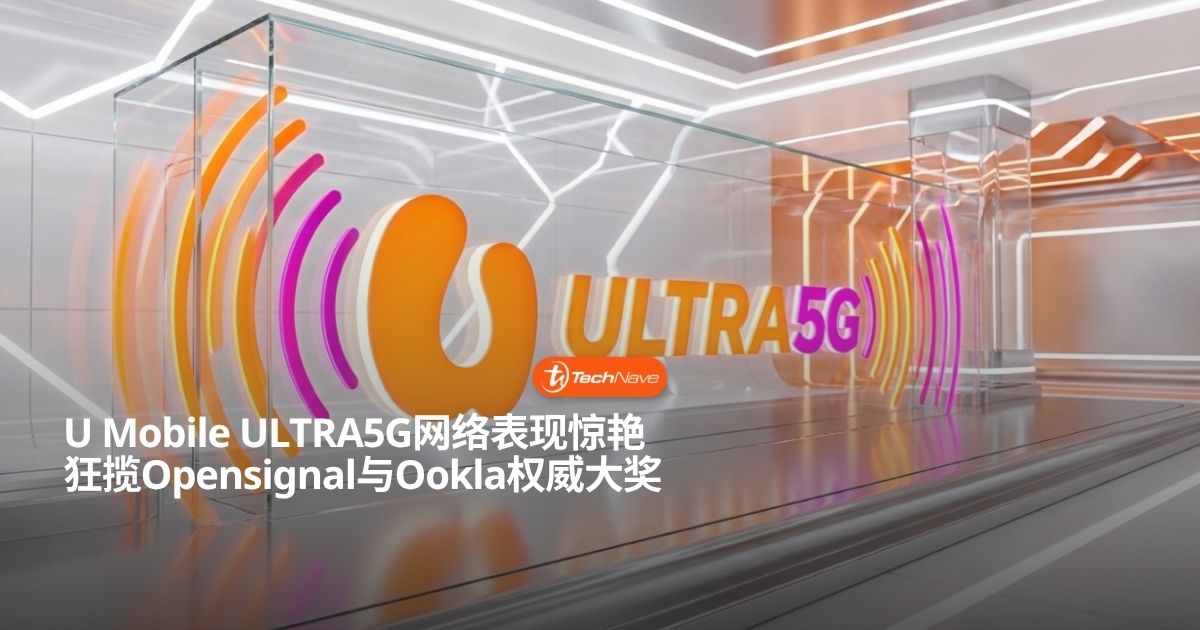 U Mobile ULTRA5G网络实力爆发 喜提Opensignal与Ookla权威大奖
