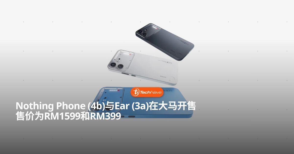 Nothing Phone (4b)与Ear (3a)正式在马来西亚开售:售价RM399起 Nothing Phone (4b)与Ear (3a)正式在马来西亚开售:售价RM399起
