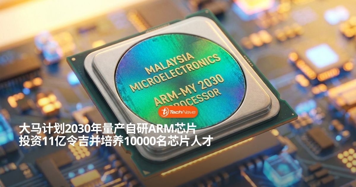大马计划于2030年量产自研ARM芯片:投资11亿令吉培养上万芯片人才 大马计划于2030年量产自研ARM芯片:投资11亿令吉培养上万芯片人才