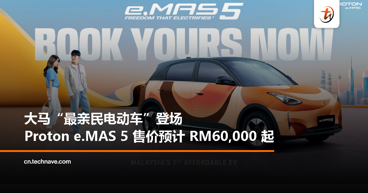 Proton e.MAS 5 开放预订：预计售价 RM60,000–RM80,000，预订费仅 RM99