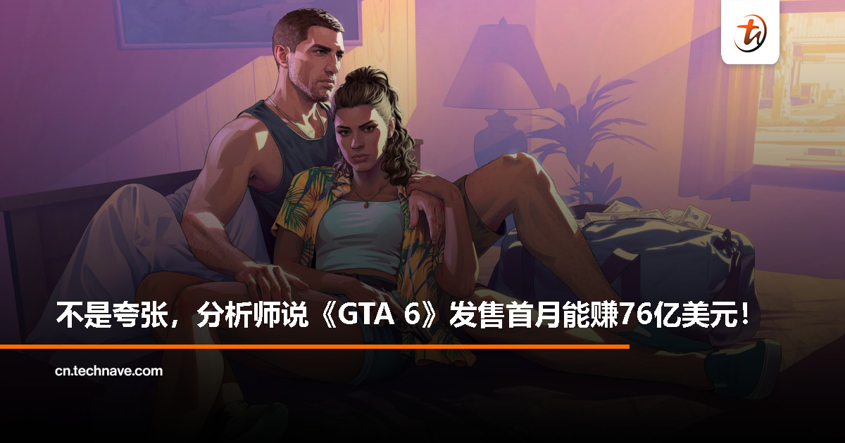 分析师预测：《GTA 6》两个月内收入或达76亿美元，或将刷新游戏历史记录