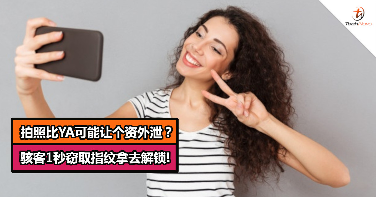 拍照比YA可能让个资外泄?骇客1秒窃取指纹拿去解锁!