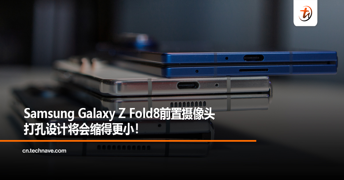 Samsung Galaxy Z Fold8前置摄像头打孔设计将会缩得更小！