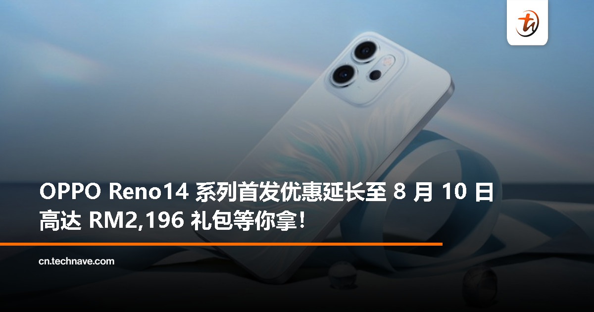 错过预购别担心！OPPO Reno14 系列首发优惠延长至 8 月 10 日，奖励高达 RM2,196