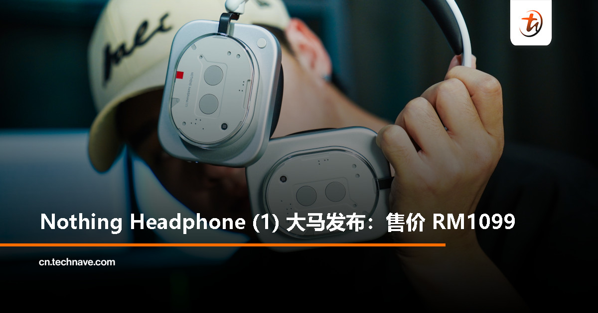 Nothing Headphone (1) 大马发布：复古透明风、全物理按键、35小时续航、主动降噪，售价RM1099
