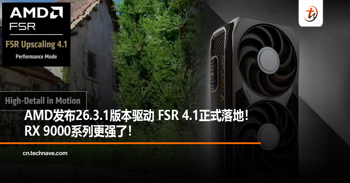 AMD发布26.3.1版本驱动 FSR 4.1正式落地！RX 9000系列更强了！