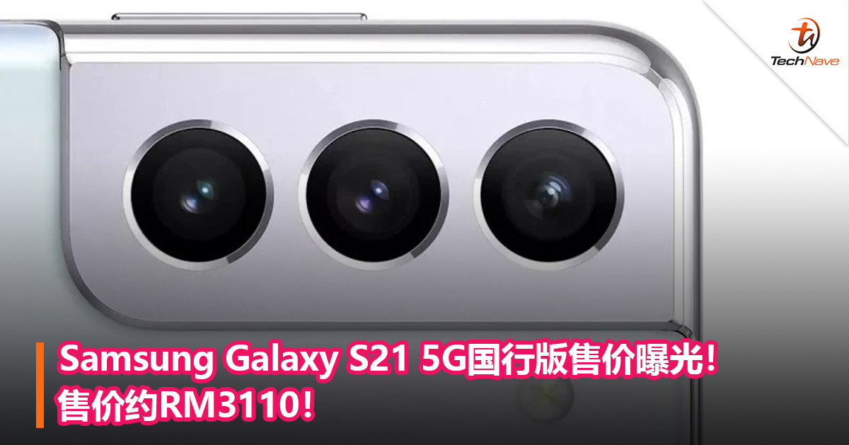 Samsung Galaxy S21 5G国行版售价曝光！售价约RM3110！