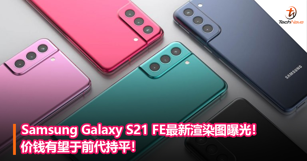 Samsung Galaxy S21 FE最新渲染图曝光！价钱有望于前代持平！
