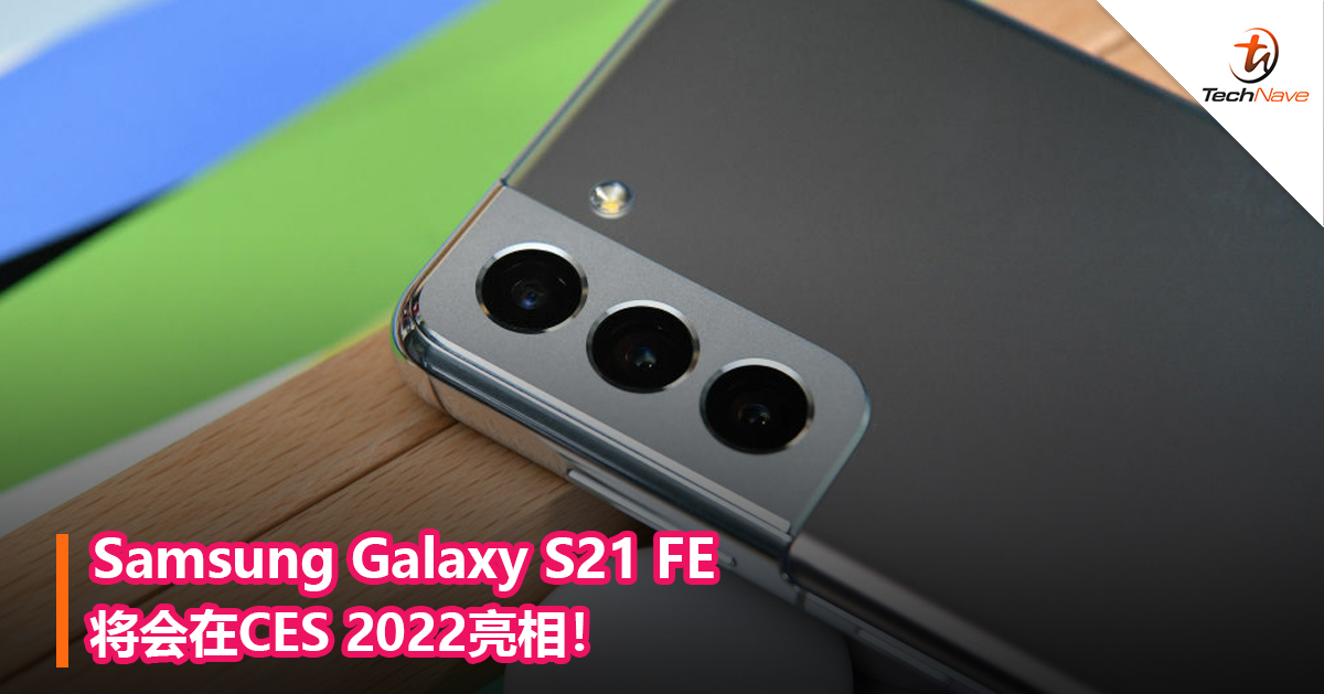 Samsung Galaxy S21 FE将会在CES 2022亮相！