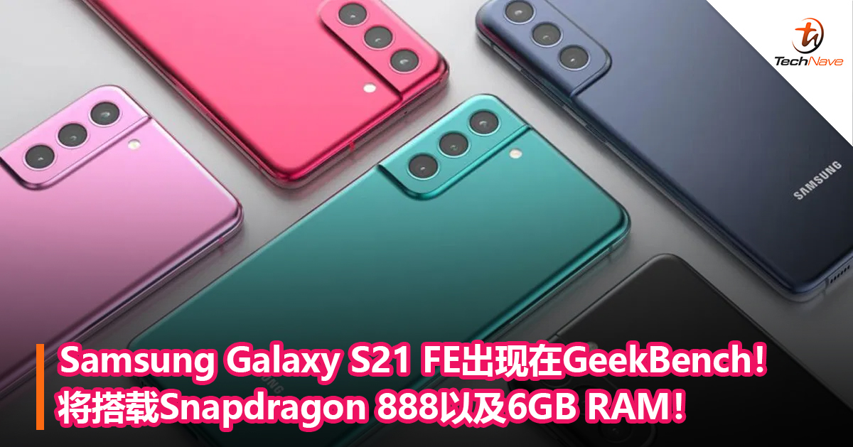 Samsung Galaxy S21 FE出现在GeekBench！将搭载Snapdragon 888以及6GB RAM！