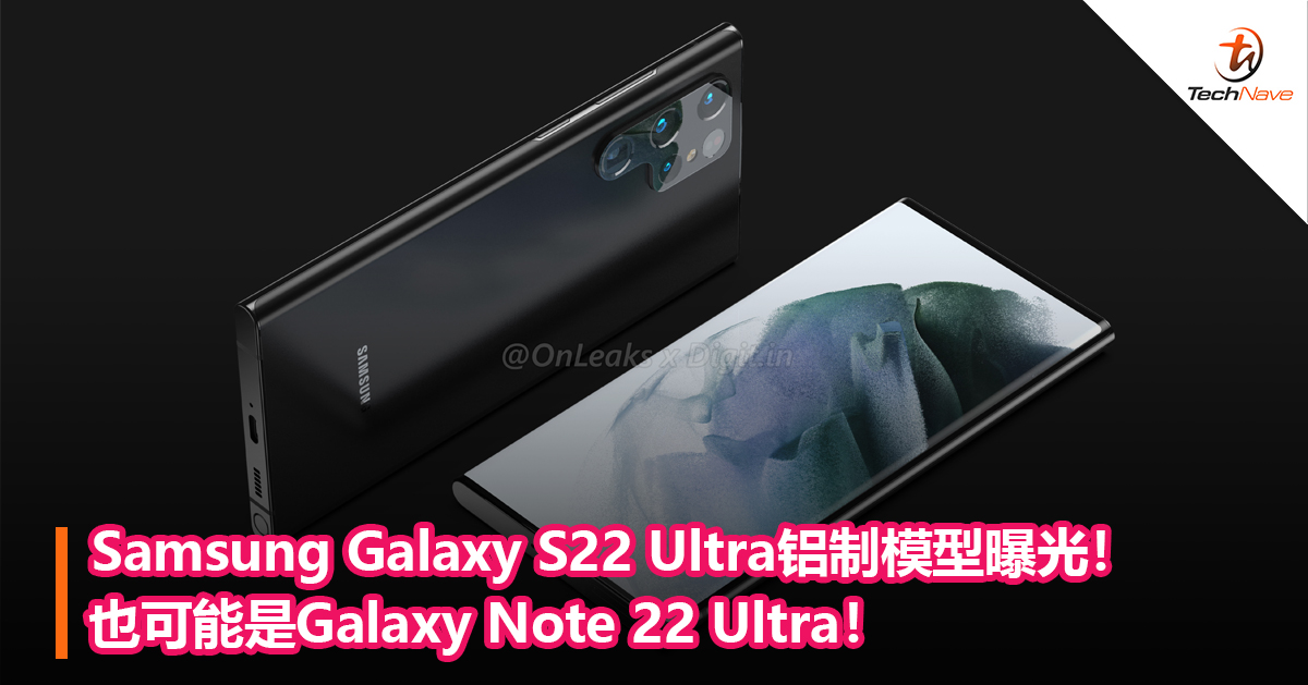 Samsung Galaxy S22 Ultra铝制模型曝光！也可能是Galaxy Note 22 Ultra！
