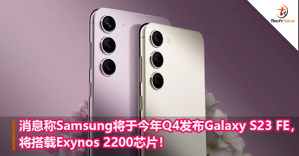 消息称Samsung将于今年Q4发布Samsung Galaxy S23 FE，将搭载Exynos 2200芯片！