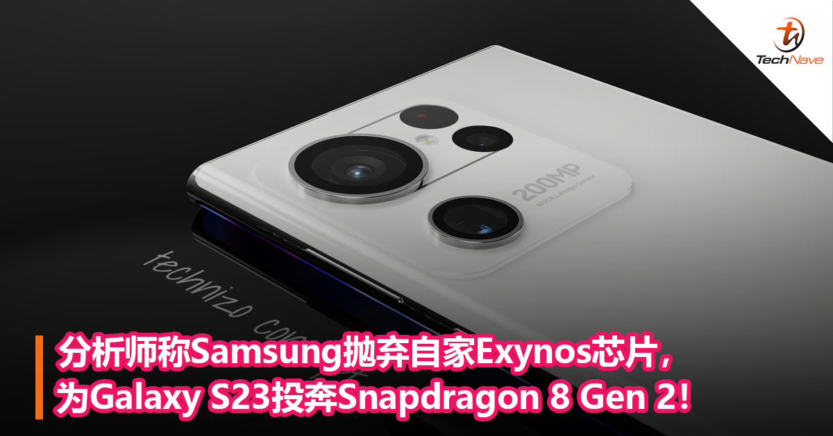 分析师称Samsung抛弃自家Exynos芯片，为Galaxy S23投奔Snapdragon 8 Gen 2！