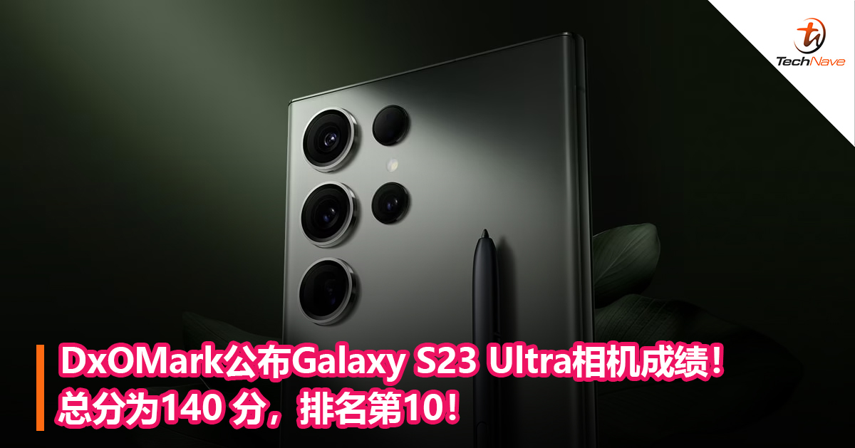 DxOMark公布Galaxy S23 Ultra相机成绩！总分为140 分，排名第10！