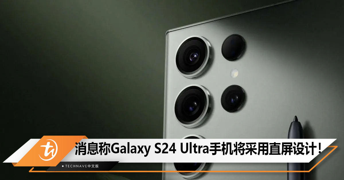 消息称Samsung Galaxy S24 Ultra手机将采用直屏设计！