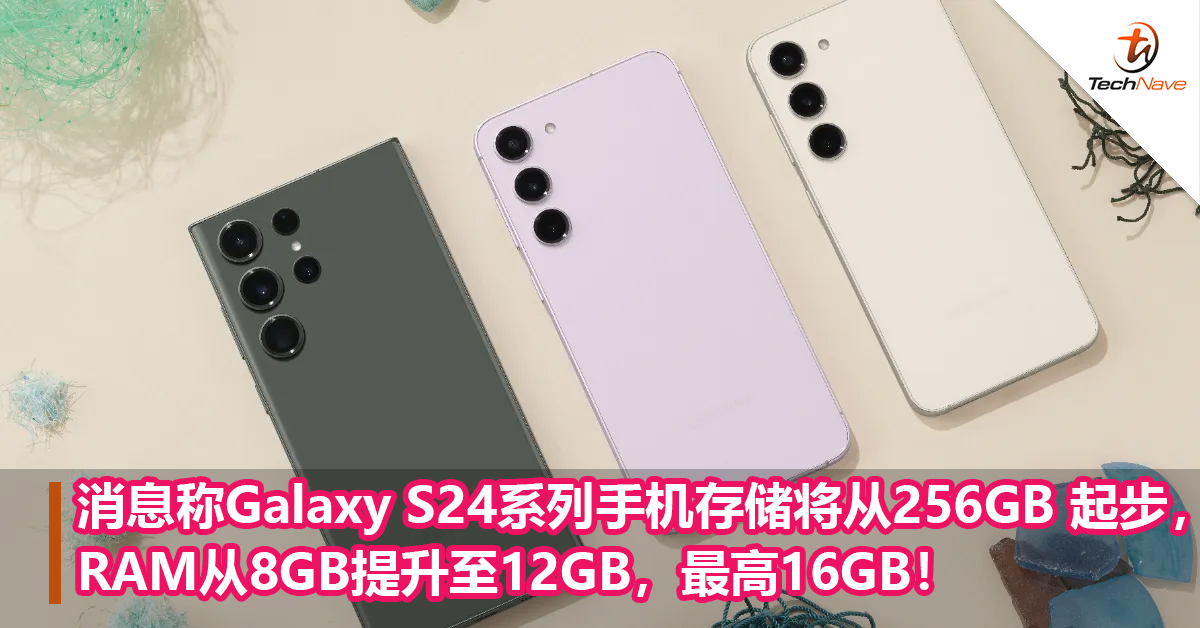 消息称Galaxy S24系列手机存储将从256GB 起步，RAM从8GB提升至12GB，最高16GB！