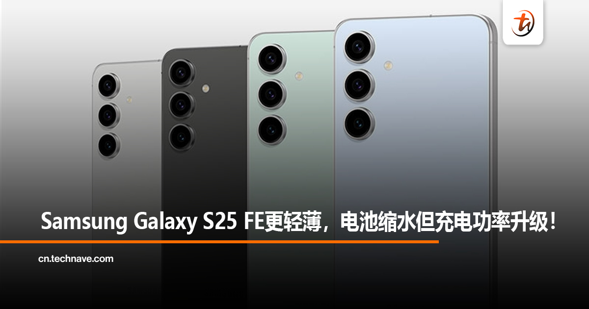 Samsung Galaxy S25 FE更轻薄，电池缩水但充电功率升级！