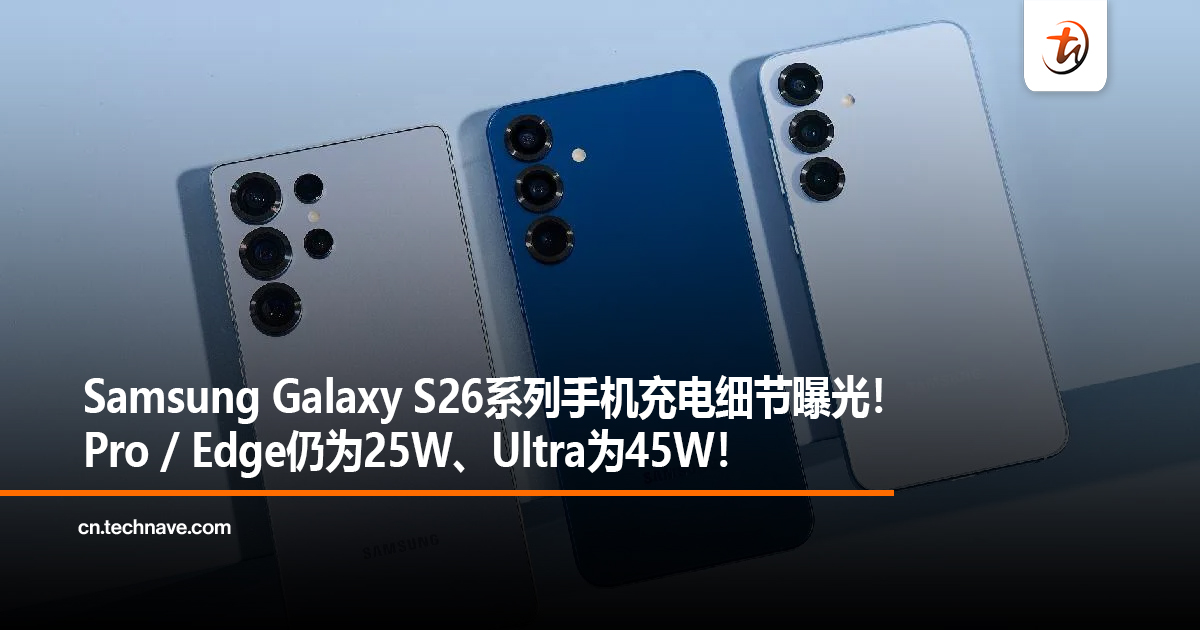 Samsung Galaxy S26系列手机充电细节曝光！Pro / Edge仍为25W、Ultra为45W！