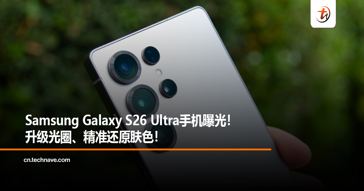 Samsung Galaxy S26 Ultra手机曝光！升级光圈、精准还原肤色！