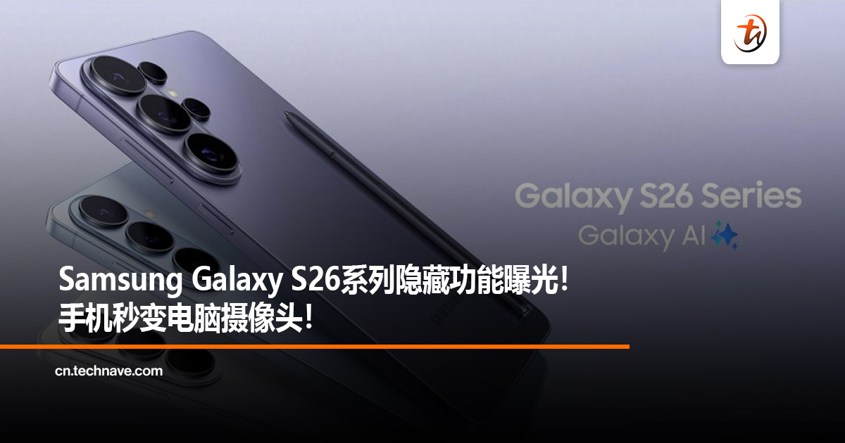 Samsung Galaxy S26系列隐藏功能曝光！手机秒变电脑摄像头！