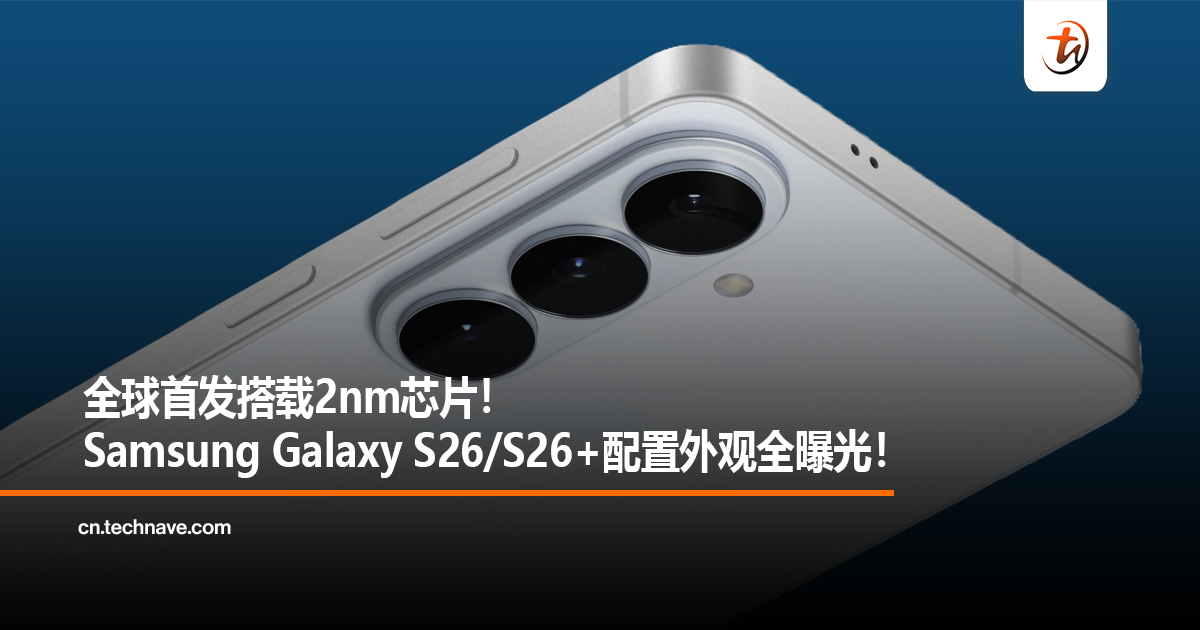 全球首发搭载2nm芯片！Samsung Galaxy S26/S26+配置外观全曝光！