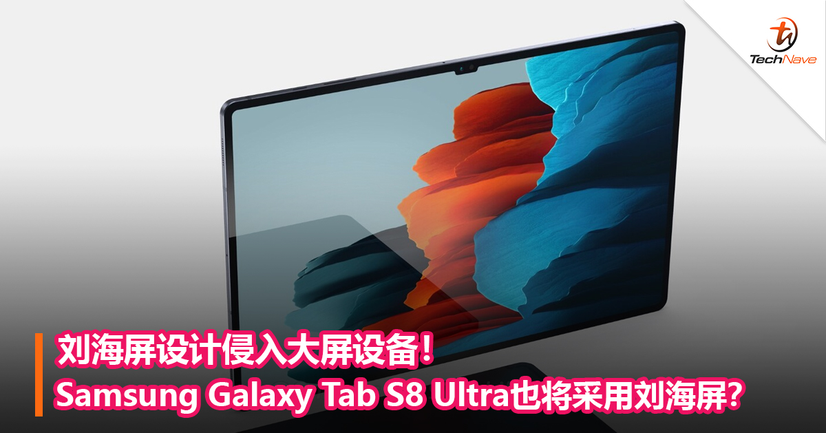 刘海屏设计侵入大屏设备！Samsung Galaxy Tab S8 Ultra也将采用刘海屏？