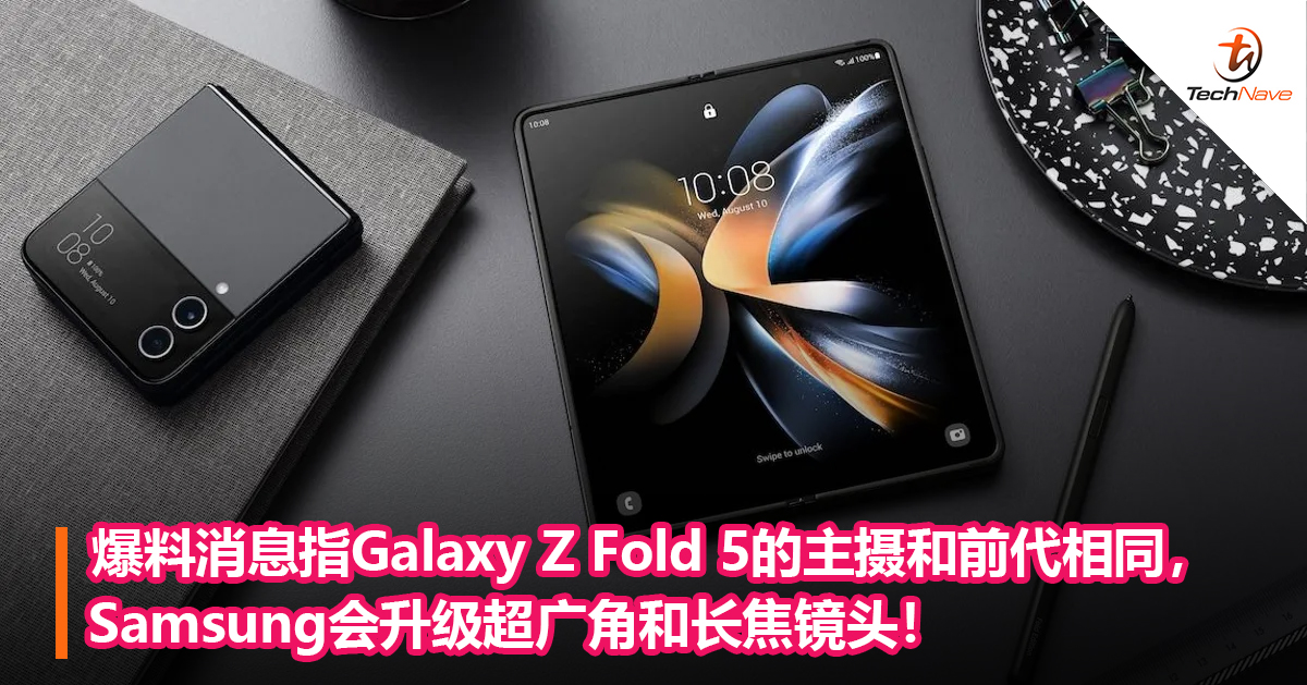 爆料消息指Galaxy Z Fold 5的主摄和前代相同，Samsung会升级超广角和长焦镜头！