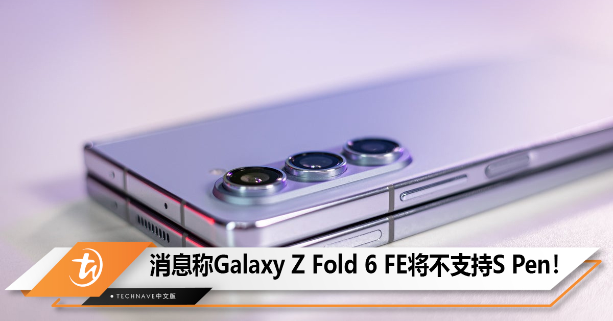 消息称Galaxy Z Fold 6 FE折叠屏手机将不支持S Pen！