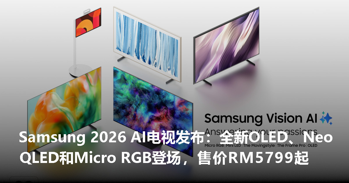 Samsung发布2026 AI电视阵容，全新OLED、Neo QLED和Micro RGB登场，RM5799起！