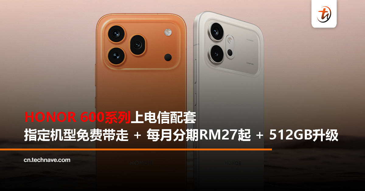 HONOR 600系列登陆大马电信商，每月 RM27 起 + 免费 512GB 升级！