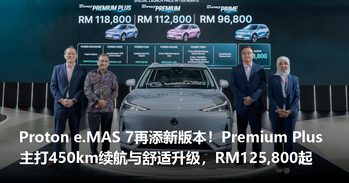 Proton e.MAS 7 Premium Plus正式发布！续航提升至450km，还加入按摩座椅，售价RM125,800起