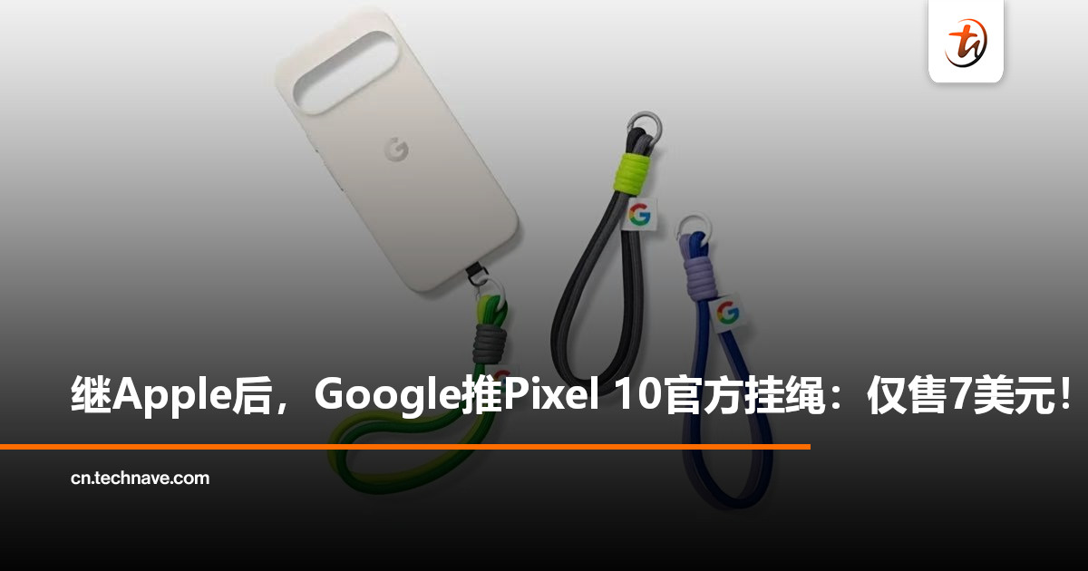 继Apple后，Google也推出挂绳！Pixel 10官方挂绳配件登场：仅售7美元！