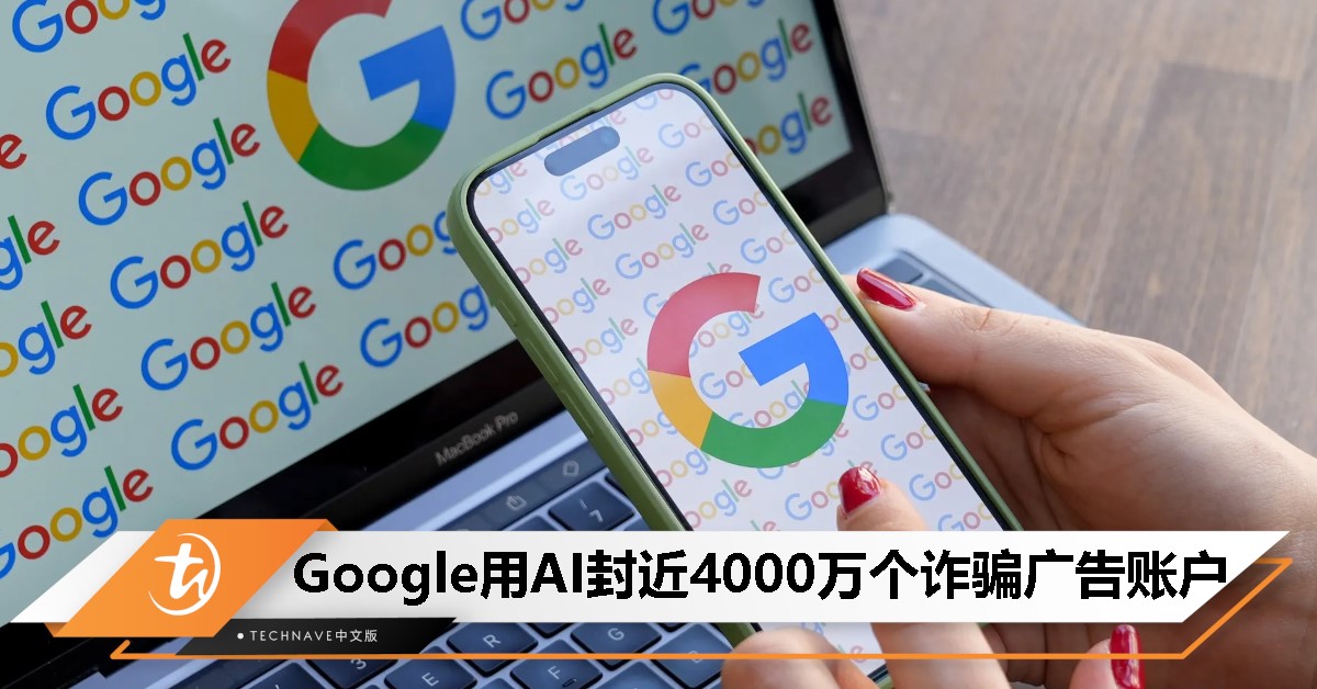 Google揭露2024广告诈骗打击成果：封禁近4000万欺诈广告账户，AI技术成反诈核心力量！