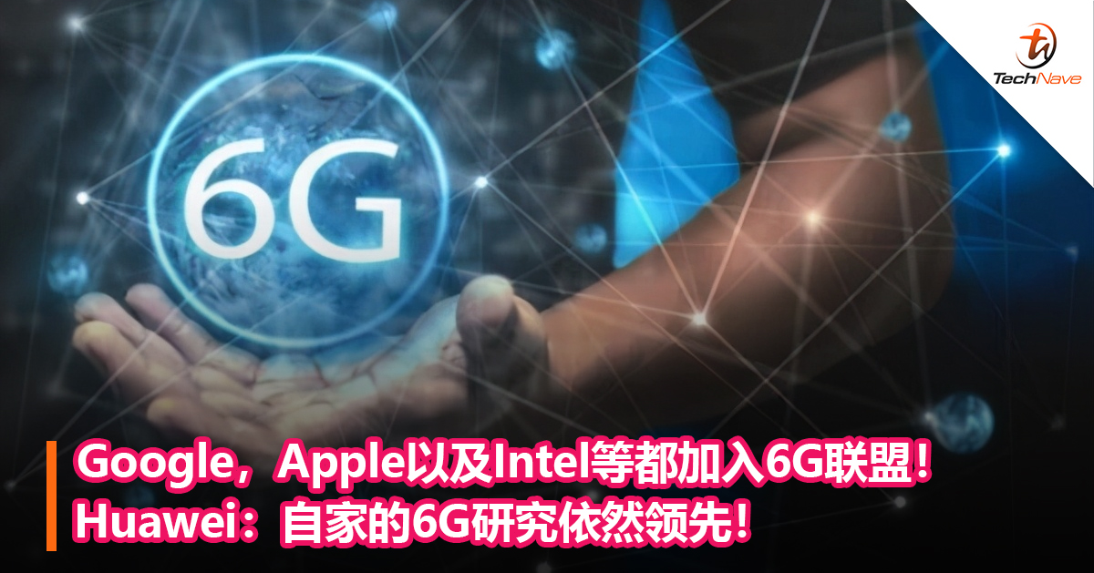 Google，Apple以及Intel等都加入6G联盟！Huawei：自家的6G研究依然领先！