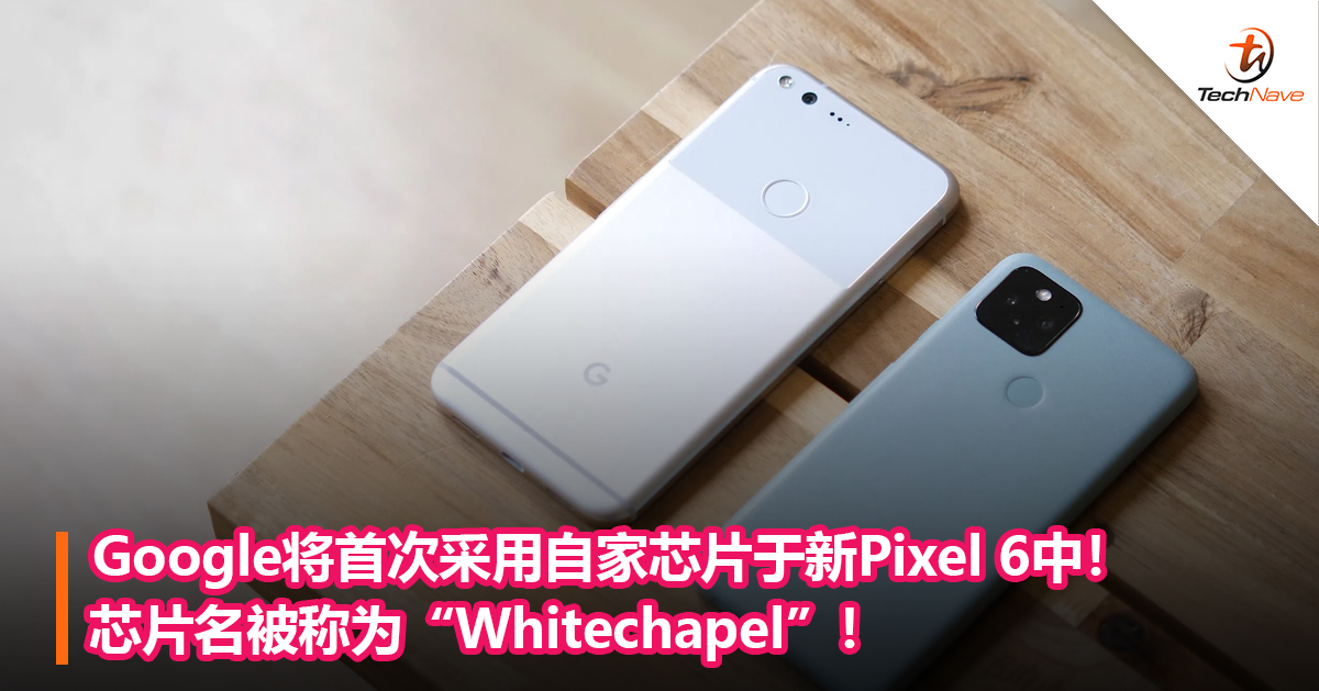 Google将首次采用自家芯片于新Pixel 6中！芯片名被称为“Whitechapel”！