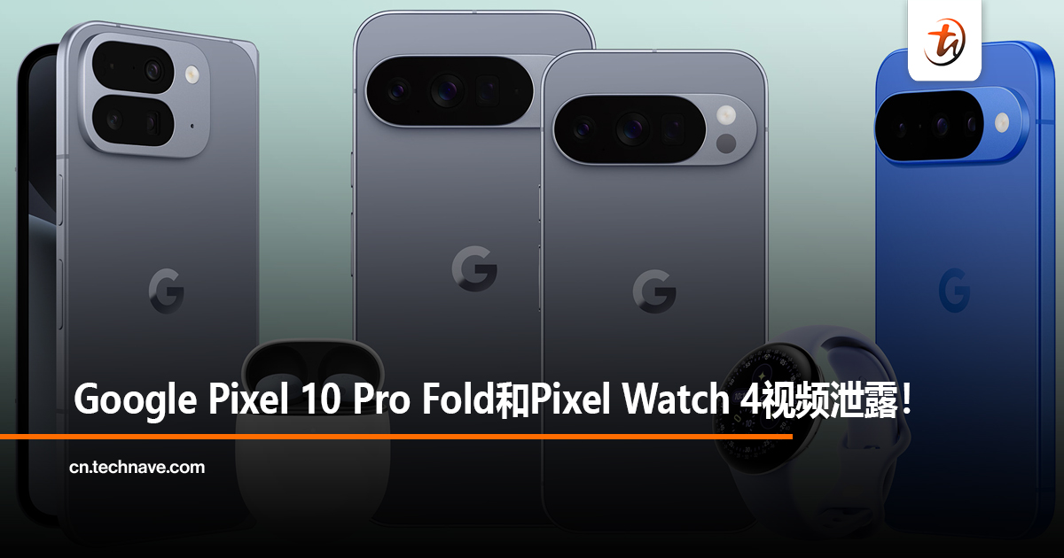 Google Pixel 10 Pro Fold和Pixel Watch 4视频泄露！