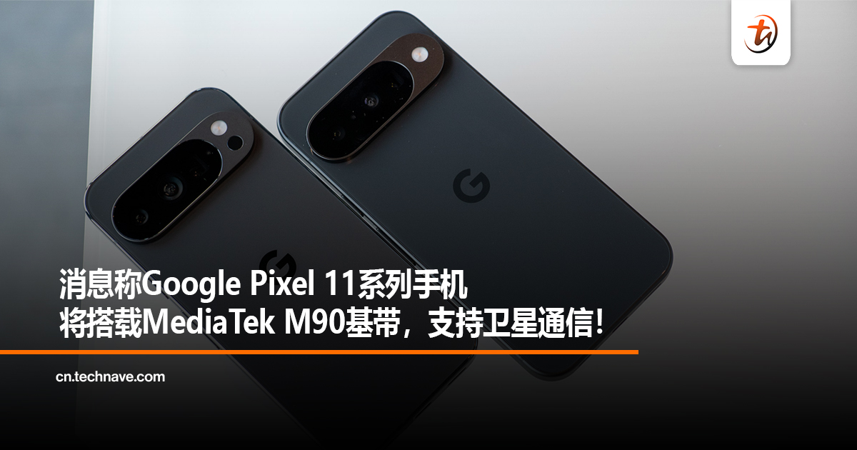 消息称Google Pixel 11系列手机将搭载MediaTek M90基带，支持卫星通信！