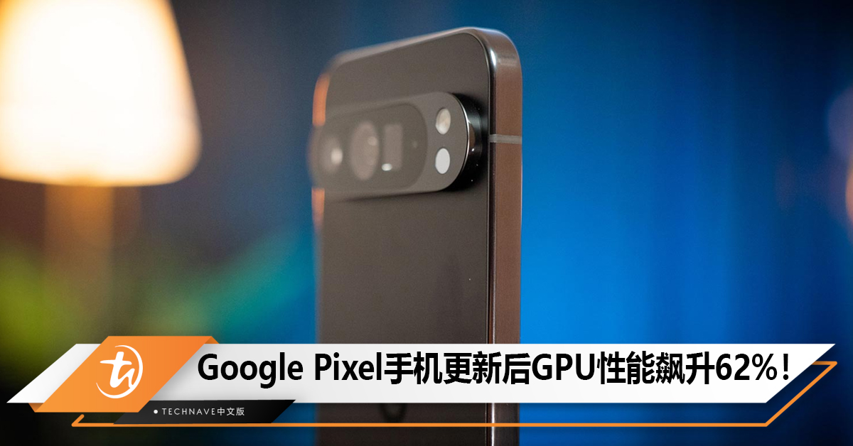 Google Pixel手机更新后GPU性能飙升62%！