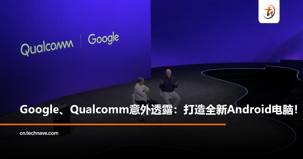 Google、Qualcomm意外透露：融合手机与PC的全新Android电脑要来了！